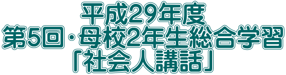 平成29年度 第5回・母校2年生総合学習 「社会人講話」