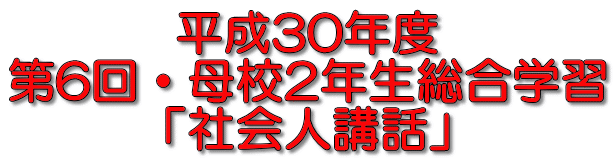 平成30年度 第6回・母校2年生総合学習 「社会人講話」 